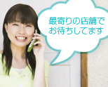 最寄りの店舗でお待ちしてます