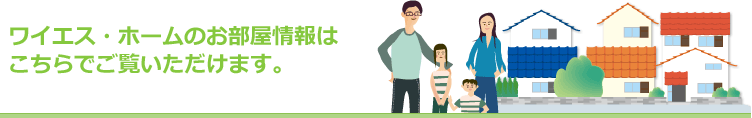 ワイエス・ホームのお部屋情報はこちらでご覧いただけます。